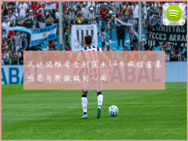汉达诺维奇告别国米14年旅程落幕感恩与骄傲铭刻心间