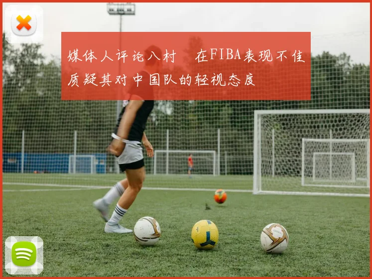 媒体人评论八村塁在FIBA表现不佳质疑其对中国队的轻视态度