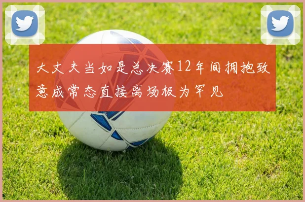 大丈夫当如是总决赛12年间拥抱致意成常态直接离场极为罕见