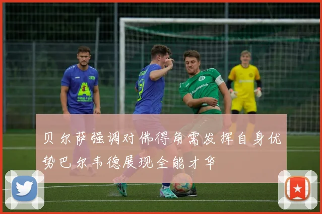 贝尔萨强调对佛得角需发挥自身优势巴尔韦德展现全能才华