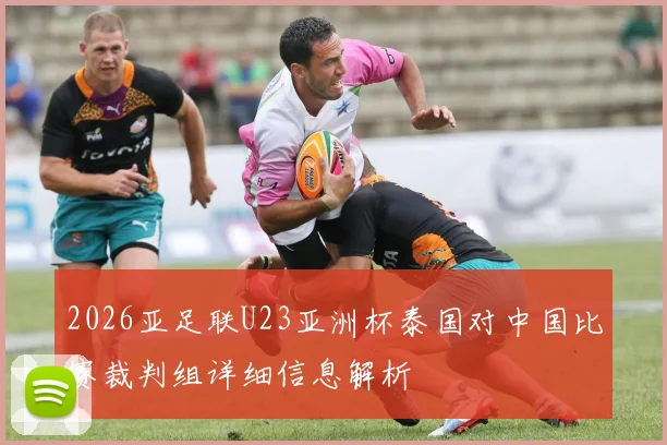 2026亚足联U23亚洲杯泰国对中国比赛裁判组详细信息解析