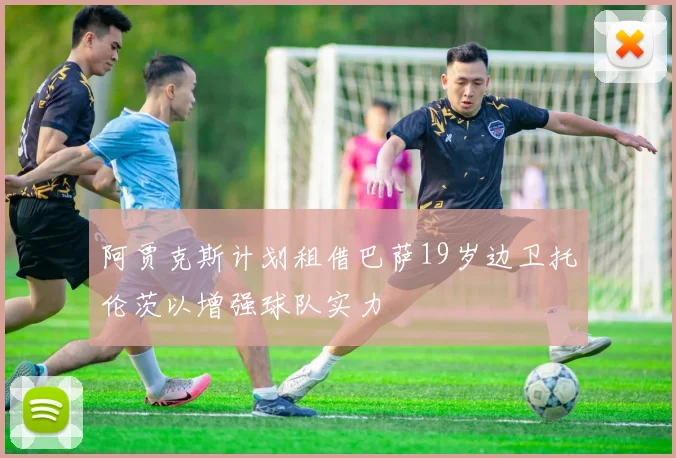阿贾克斯计划租借巴萨19岁边卫托伦茨以增强球队实力