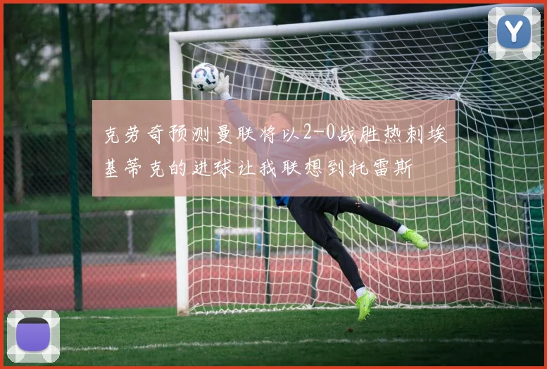 克劳奇预测曼联将以2-0战胜热刺埃基蒂克的进球让我联想到托雷斯