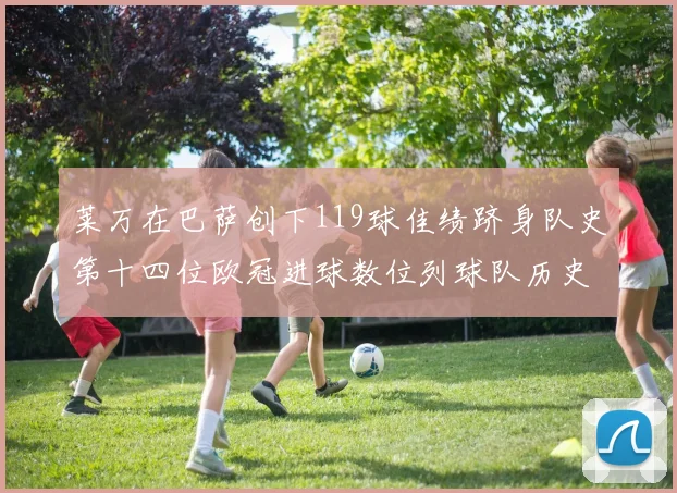 莱万在巴萨创下119球佳绩跻身队史第十四位欧冠进球数位列球队历史第四