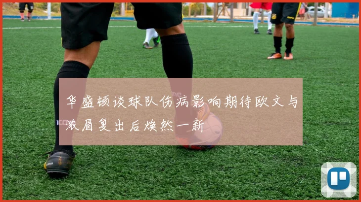 华盛顿谈球队伤病影响期待欧文与浓眉复出后焕然一新