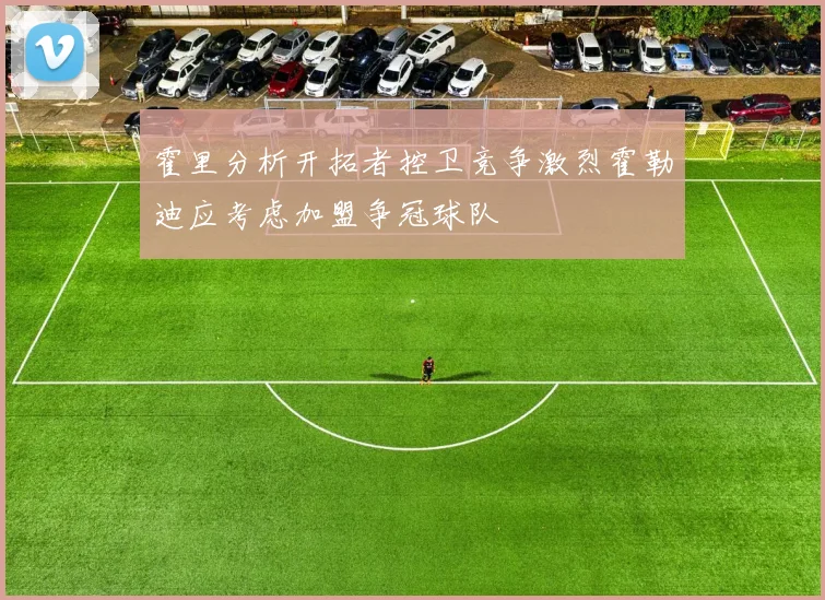 霍里分析开拓者控卫竞争激烈霍勒迪应考虑加盟争冠球队