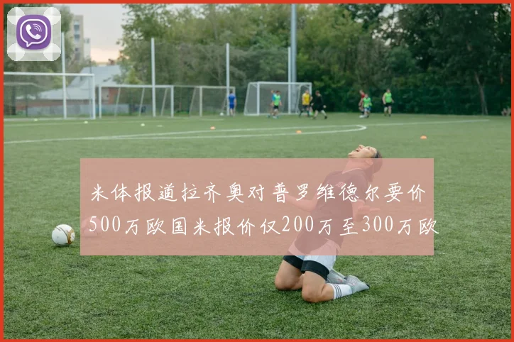 米体报道拉齐奥对普罗维德尔要价500万欧国米报价仅200万至300万欧