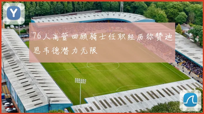 76人高管回顾骑士任职经历称赞迪恩韦德潜力无限