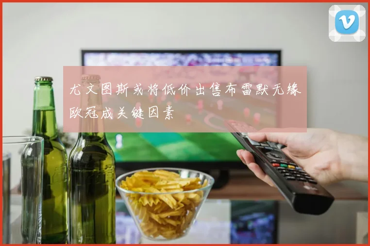 尤文图斯或将低价出售布雷默无缘欧冠成关键因素