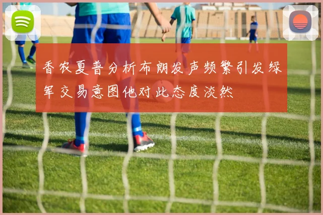 香农夏普分析布朗发声频繁引发绿军交易意图他对此态度淡然