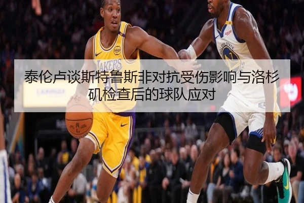 泰伦卢谈斯特鲁斯非对抗受伤影响与洛杉矶检查后的球队应对 | bet188