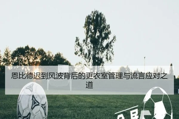 恩比德迟到风波背后的更衣室管理与流言应对之道 | bet188