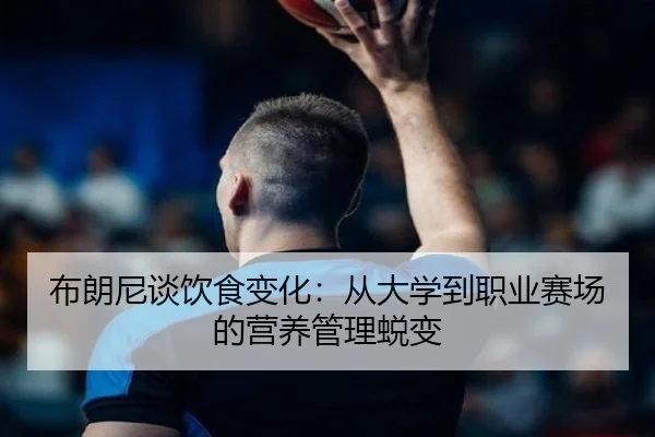 布朗尼谈饮食变化：从大学到职业赛场的营养管理蜕变 | bet188